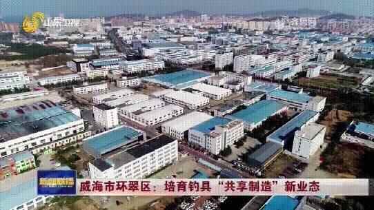 《山东新闻联播》聚焦威海市环翠区！打造共享智能新业态 迸发钓具产业新动能