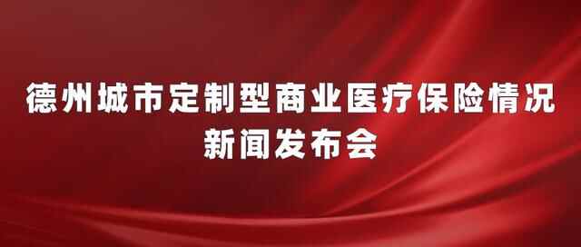 德报直播｜德州城市定制型商业医疗保险情况新闻发布会