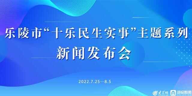 直播预告｜乐陵市“十乐民生实事”主题系列新闻发布会