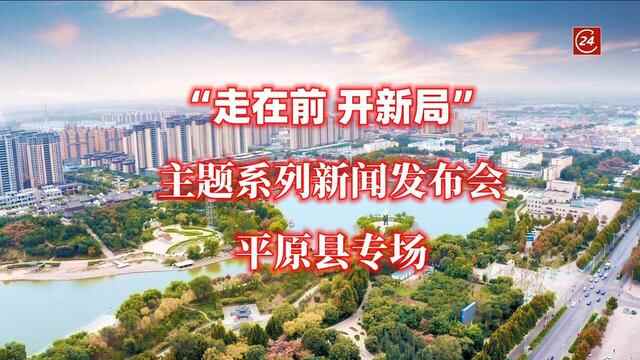 德报直播｜“走在前 开新局”主题系列新闻发布会平原县专场